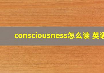 consciousness怎么读 英语